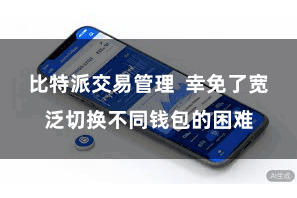 比特派交易管理  幸免了宽泛切换不同钱包的困难